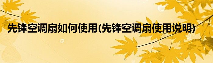 先鋒空調(diào)扇如何使用(先鋒空調(diào)扇使用說明)