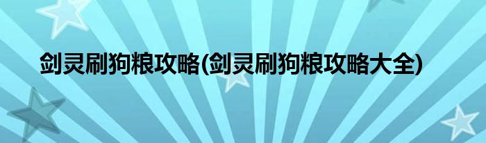 劍靈刷狗糧攻略(劍靈刷狗糧攻略大全)