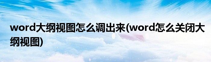 word大綱視圖怎么調(diào)出來(word怎么關(guān)閉大綱視圖)