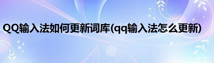 QQ輸入法如何更新詞庫(qq輸入法怎么更新)