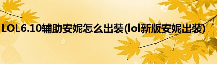 LOL6.10輔助安妮怎么出裝(lol新版安妮出裝)