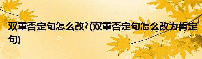 雙重否定句怎么改?(雙重否定句怎么改為肯定句)