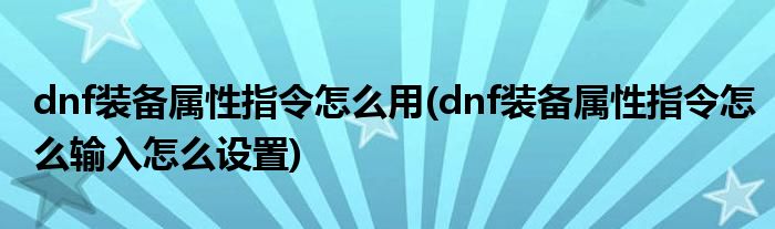 dnf裝備屬性指令怎么用(dnf裝備屬性指令怎么輸入怎么設置)