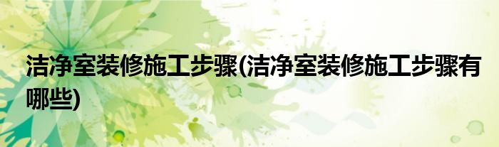 潔凈室裝修施工步驟(潔凈室裝修施工步驟有哪些)