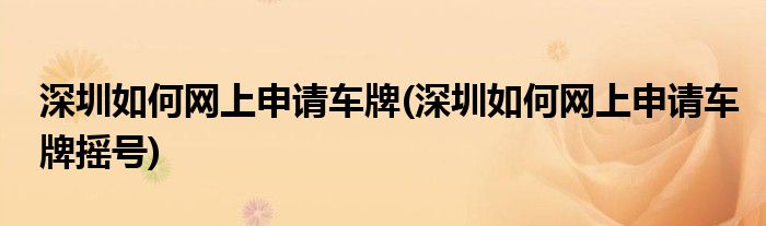 深圳如何網(wǎng)上申請(qǐng)車牌(深圳如何網(wǎng)上申請(qǐng)車牌搖號(hào))