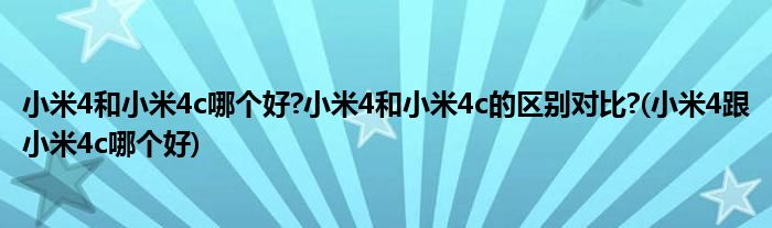 小米4和小米4c哪個(gè)好?小米4和小米4c的區(qū)別對(duì)比?(小米4跟小米4c哪個(gè)好)