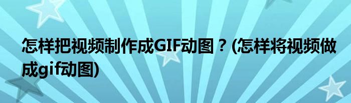 怎樣把視頻制作成GIF動圖？(怎樣將視頻做成gif動圖)