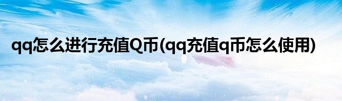 qq怎么進行充值Q幣(qq充值q幣怎么使用)