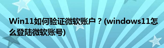 Win11如何驗證微軟賬戶？(windows11怎么登陸微軟賬號)