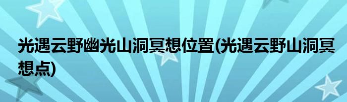 光遇云野幽光山洞冥想位置(光遇云野山洞冥想點(diǎn))