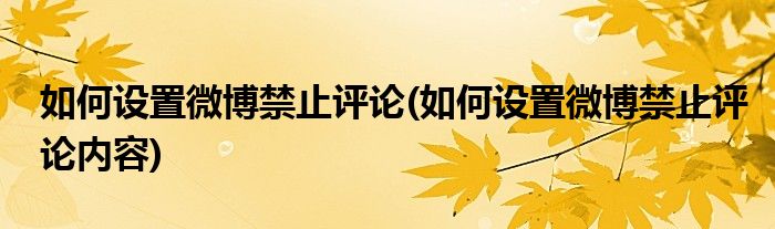 如何設(shè)置微博禁止評論(如何設(shè)置微博禁止評論內(nèi)容)