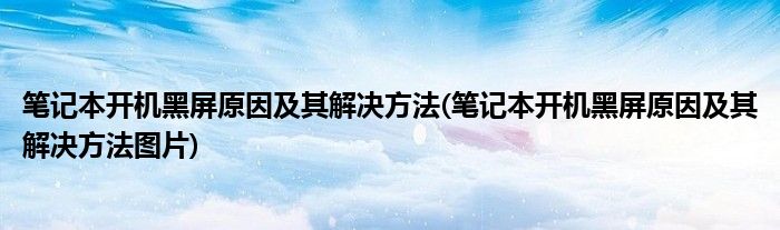 筆記本開機(jī)黑屏原因及其解決方法(筆記本開機(jī)黑屏原因及其解決方法圖片)