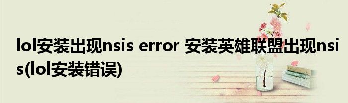 lol安裝出現(xiàn)nsis error 安裝英雄聯(lián)盟出現(xiàn)nsis(lol安裝錯(cuò)誤)