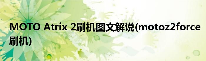 MOTO Atrix 2刷機(jī)圖文解說(shuō)(motoz2force刷機(jī))