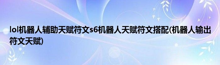 lol機(jī)器人輔助天賦符文s6機(jī)器人天賦符文搭配(機(jī)器人輸出符文天賦)