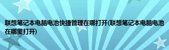 聯(lián)想筆記本電腦電池快捷管理在哪打開(聯(lián)想筆記本電腦電池在哪里打開)