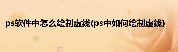 ps軟件中怎么繪制虛線(ps中如何繪制虛線)