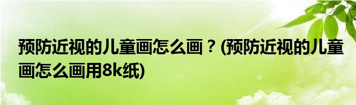 預(yù)防近視的兒童畫(huà)怎么畫(huà)？(預(yù)防近視的兒童畫(huà)怎么畫(huà)用8k紙)
