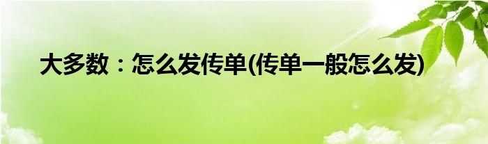 大多數(shù)：怎么發(fā)傳單(傳單一般怎么發(fā))