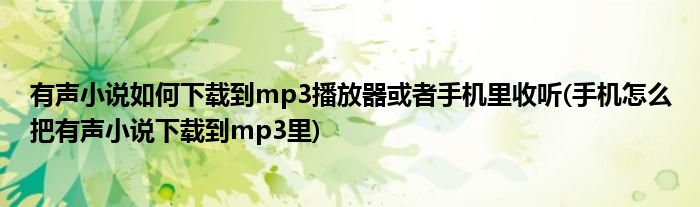 有聲小說(shuō)如何下載到mp3播放器或者手機(jī)里收聽(tīng)(手機(jī)怎么把有聲小說(shuō)下載到mp3里)