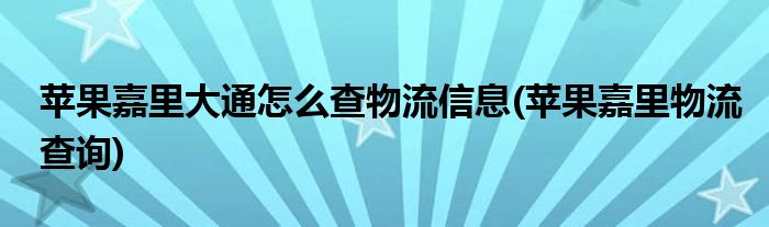 蘋果嘉里大通怎么查物流信息(蘋果嘉里物流查詢)