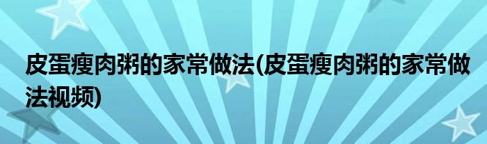 皮蛋瘦肉粥的家常做法(皮蛋瘦肉粥的家常做法視頻)