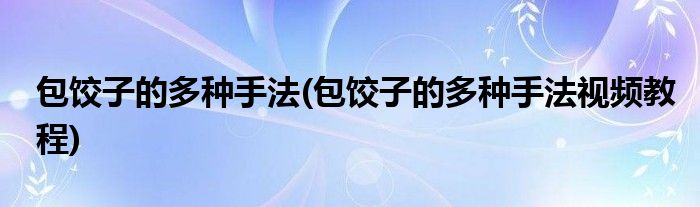 包餃子的多種手法(包餃子的多種手法視頻教程)