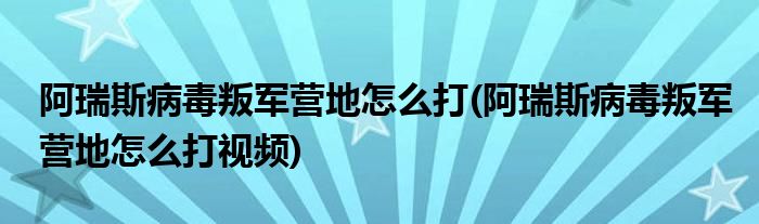 阿瑞斯病毒叛軍營(yíng)地怎么打(阿瑞斯病毒叛軍營(yíng)地怎么打視頻)