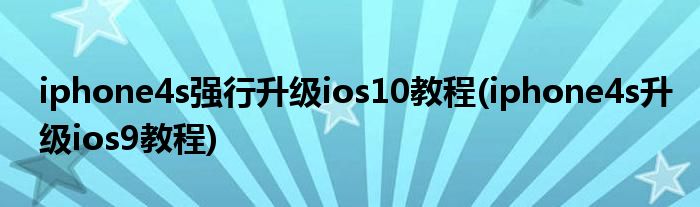 iphone4s強(qiáng)行升級(jí)ios10教程(iphone4s升級(jí)ios9教程)