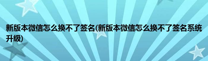 新版本微信怎么換不了簽名(新版本微信怎么換不了簽名系統(tǒng)升級)