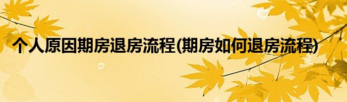 個(gè)人原因期房退房流程(期房如何退房流程)