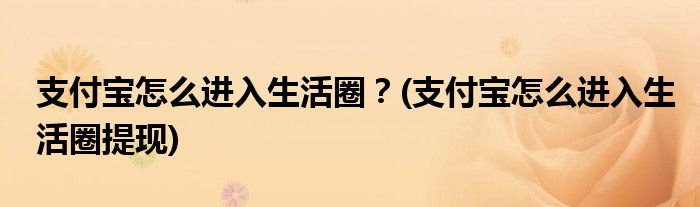 支付寶怎么進(jìn)入生活圈？(支付寶怎么進(jìn)入生活圈提現(xiàn))