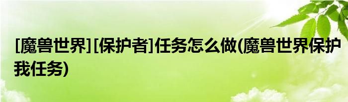 [魔獸世界][保護(hù)者]任務(wù)怎么做(魔獸世界保護(hù)我任務(wù))