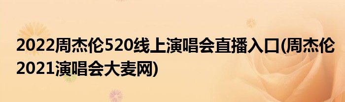 2022周杰倫520線上演唱會(huì)直播入口(周杰倫2021演唱會(huì)大麥網(wǎng))