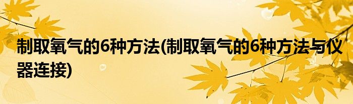 制取氧氣的6種方法(制取氧氣的6種方法與儀器連接)