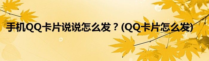 手機(jī)QQ卡片說說怎么發(fā)？(QQ卡片怎么發(fā))