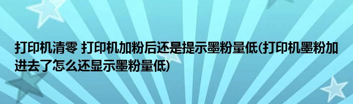 打印機(jī)清零 打印機(jī)加粉后還是提示墨粉量低(打印機(jī)墨粉加進(jìn)去了怎么還顯示墨粉量低)