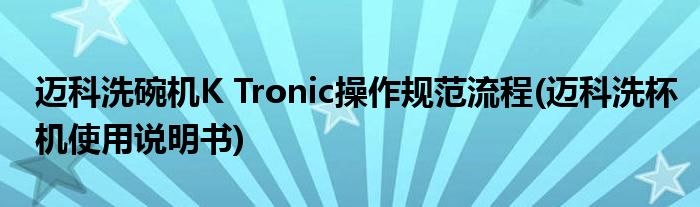 邁科洗碗機(jī)K Tronic操作規(guī)范流程(邁科洗杯機(jī)使用說明書)