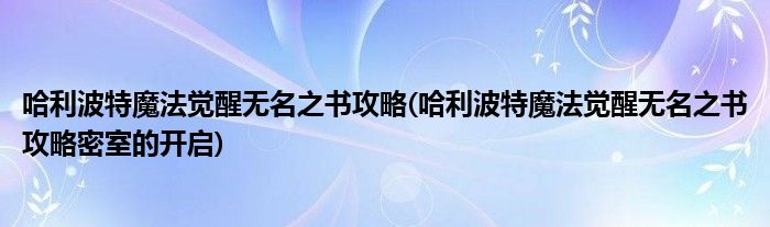 哈利波特魔法覺醒無名之書攻略(哈利波特魔法覺醒無名之書攻略密室的開啟)