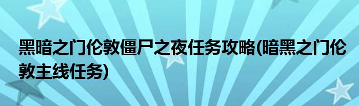 黑暗之門倫敦僵尸之夜任務(wù)攻略(暗黑之門倫敦主線任務(wù))