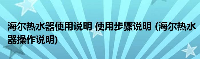 海爾熱水器使用說明 使用步驟說明 (海爾熱水器操作說明)