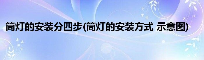 筒燈的安裝分四步(筒燈的安裝方式 示意圖)