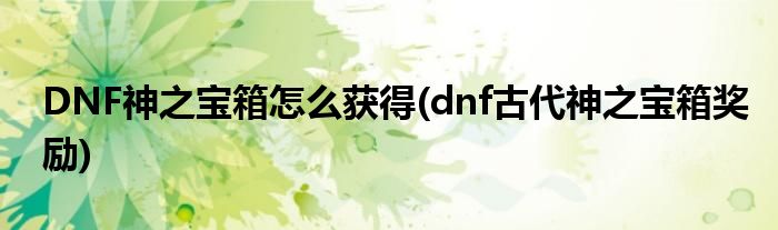 DNF神之寶箱怎么獲得(dnf古代神之寶箱獎勵)