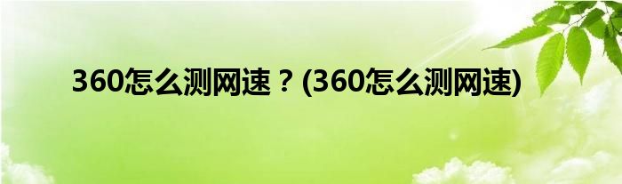 360怎么測網(wǎng)速？(360怎么測網(wǎng)速)