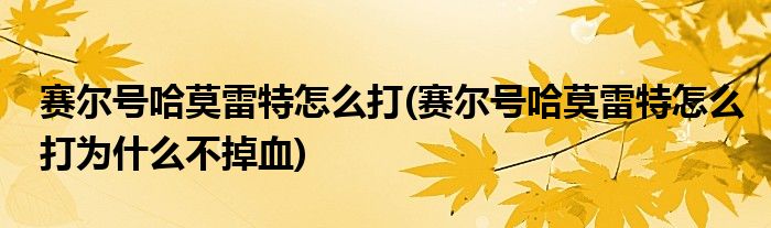 賽爾號哈莫雷特怎么打(賽爾號哈莫雷特怎么打為什么不掉血)