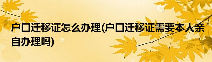 戶口遷移證怎么辦理(戶口遷移證需要本人親自辦理嗎)