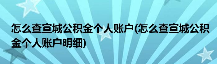 怎么查宣城公積金個(gè)人賬戶(hù)(怎么查宣城公積金個(gè)人賬戶(hù)明細(xì))