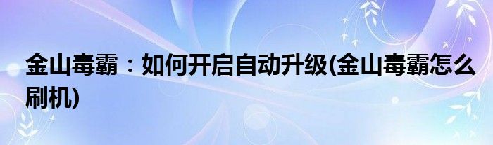 金山毒霸：如何開啟自動升級(金山毒霸怎么刷機(jī))