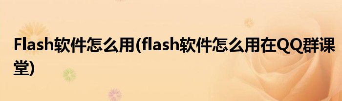 Flash軟件怎么用(flash軟件怎么用在QQ群課堂)