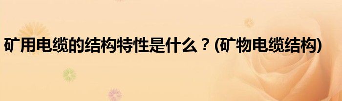 礦用電纜的結(jié)構(gòu)特性是什么？(礦物電纜結(jié)構(gòu))